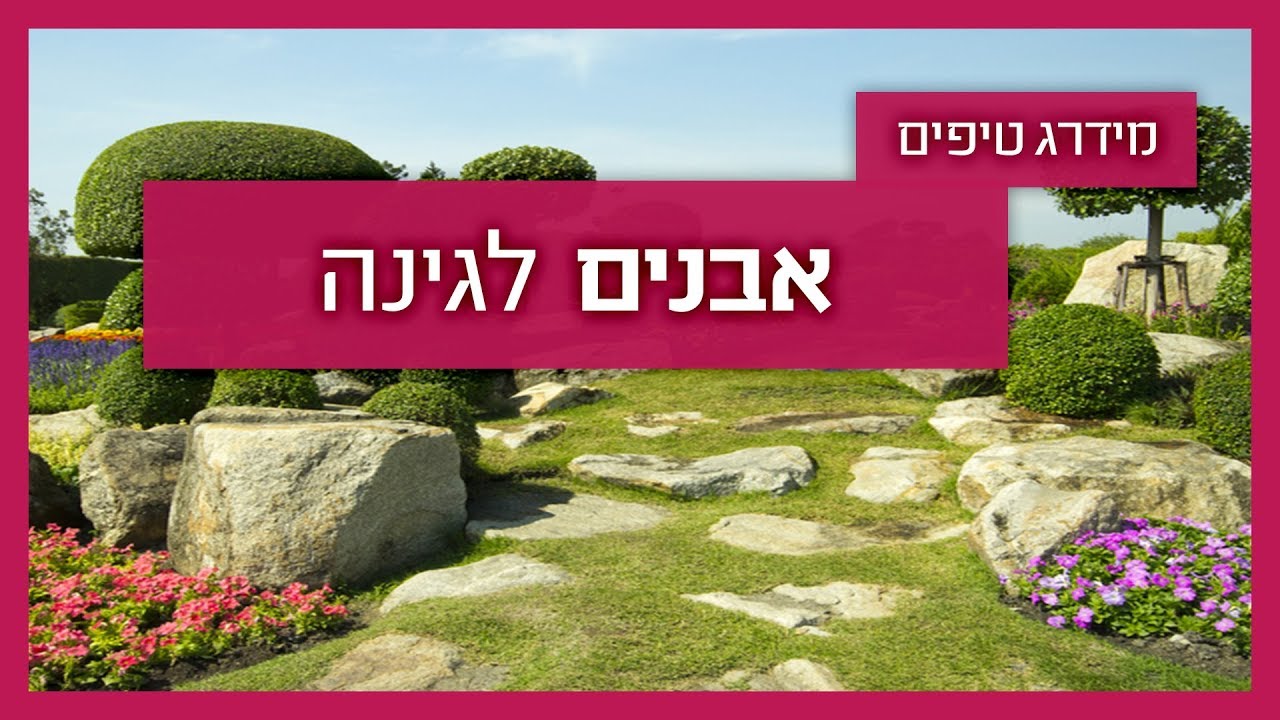 אבנים לגינה -  גנן מסביר על סוגי אבנים ומה יתאים לכל גינה