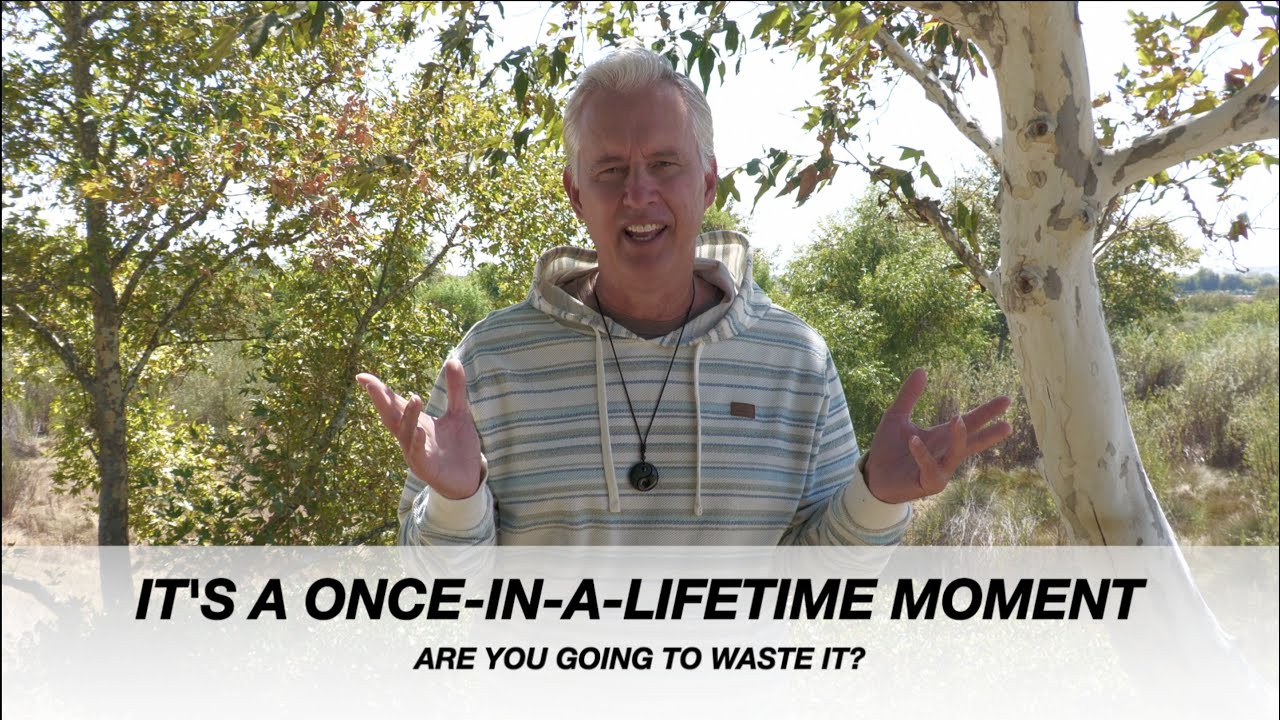 It's A Once-In-A-Lifetime Moment: Are You Going To Waste It?