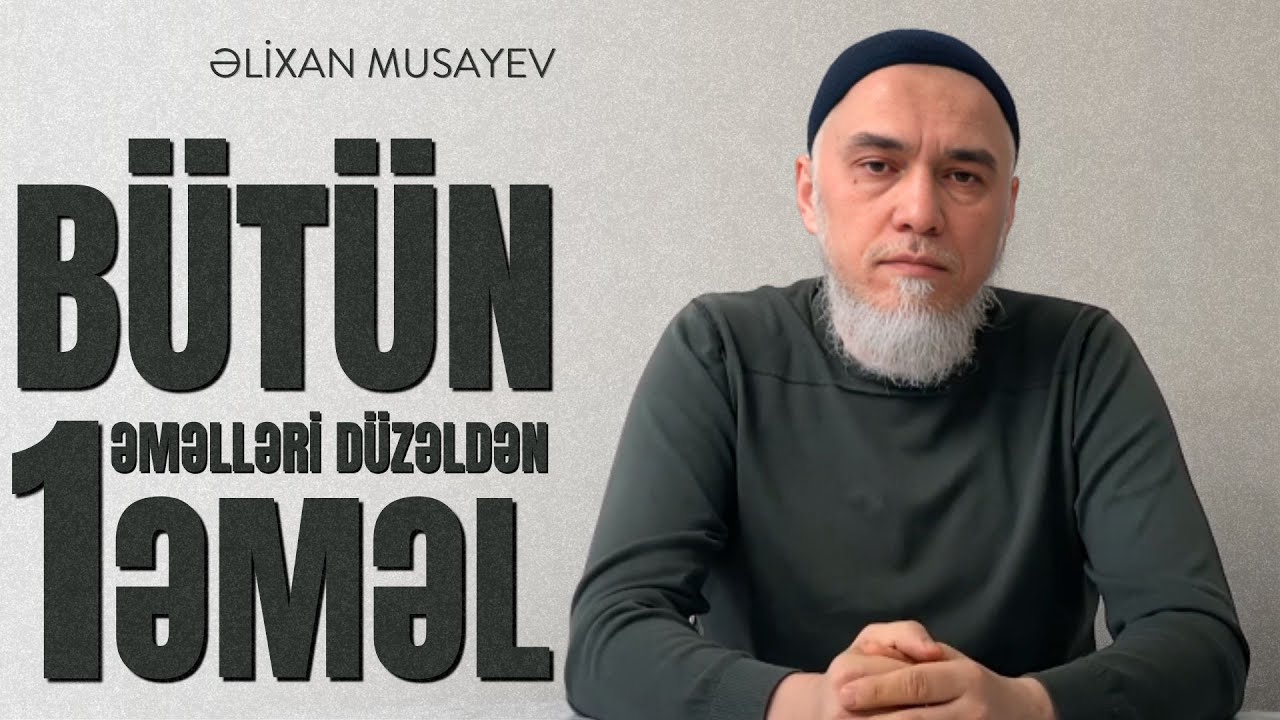 Bütün əməlləri düzəldən bir əməl - Əlixan Musayev -