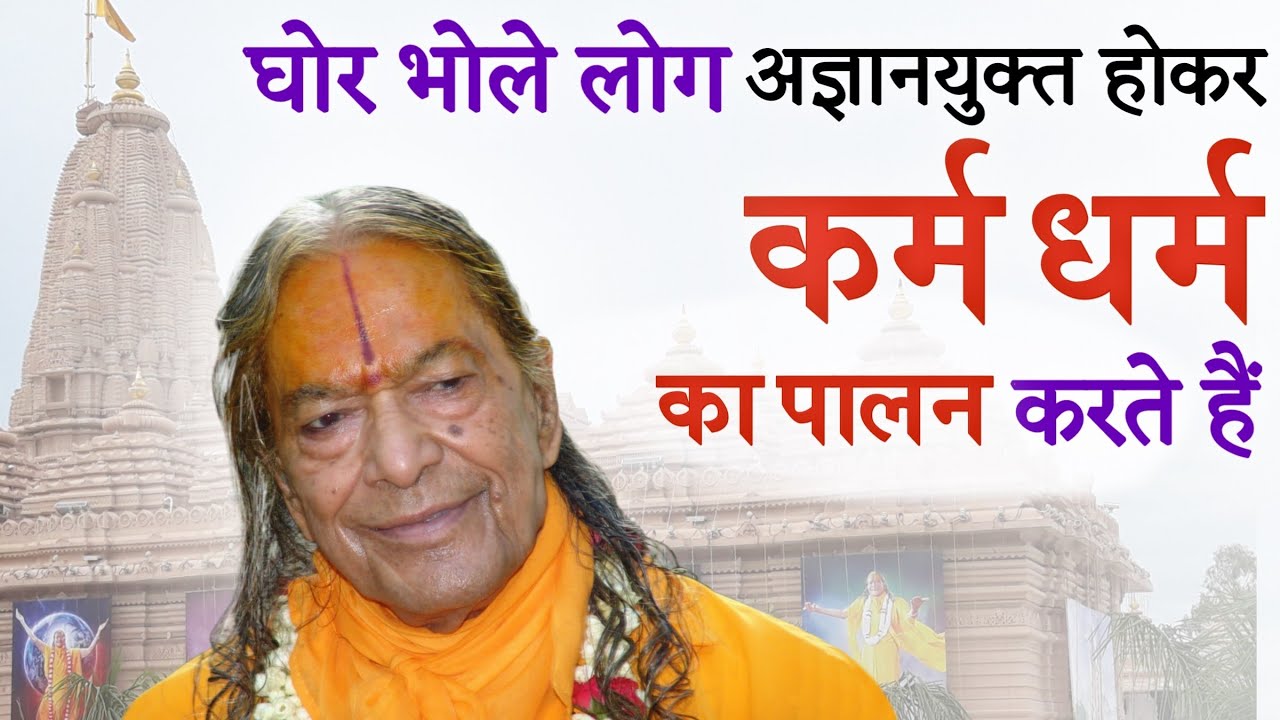 घोर भोले लोग अज्ञानयुक्त होकर कर्म-धर्म का पालन करते हैं