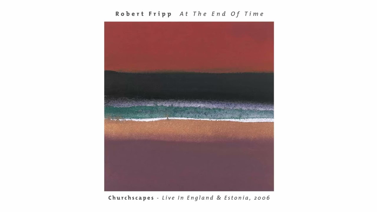 Robert Fripp - At the End of Time : Churchscapes (Full Album Stretched)