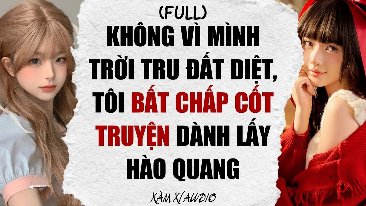 TRUYỆN AUDIO: KHÔNG VÌ MÌNH TRỜI TRU ĐẤT DIỆT, TÔI BẤT CHẤP CỐT TRUYỆN DÀNH LẤY HÀO QUANG