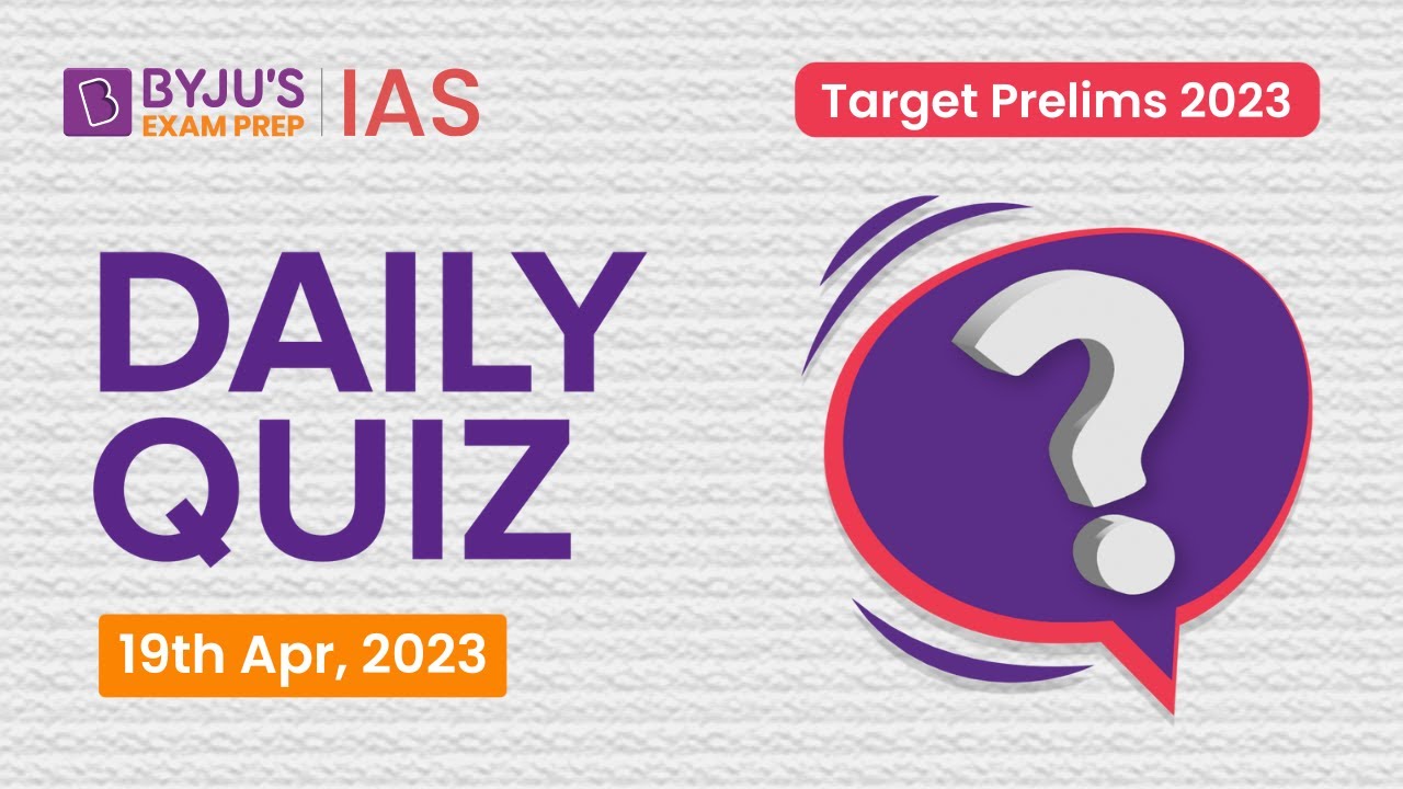 Daily Quiz (19 April 2023) for UPSC Prelims | General Knowledge (GK) & Current Affairs Questions