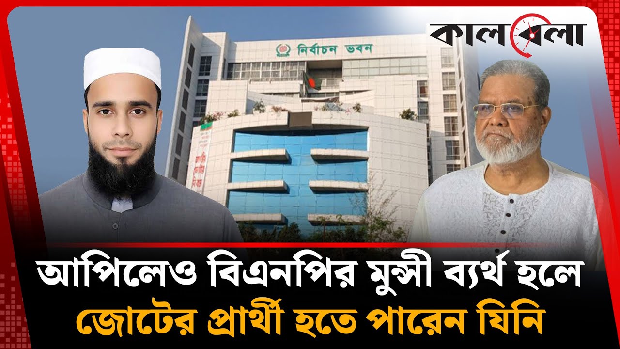 আপিলেও বিএনপির মুন্সী ব্যর্থ হলে যিনি হতে পারেন জোটের প্রার্থী | Bangladesh Election | Kalbela News