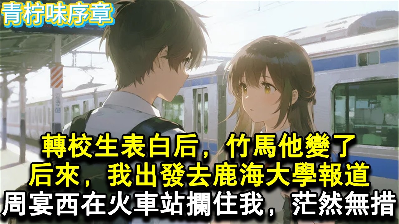 【完结爽文】竹馬說有我在，可以替他解決，那些麻煩的女生。可轉校生表白後，他反悔了。我滿眼酸澀，後來，我出發去鹿海大學報導，周宴西在火車站攔住我，茫然又無措。#小说 #愛情 #故事