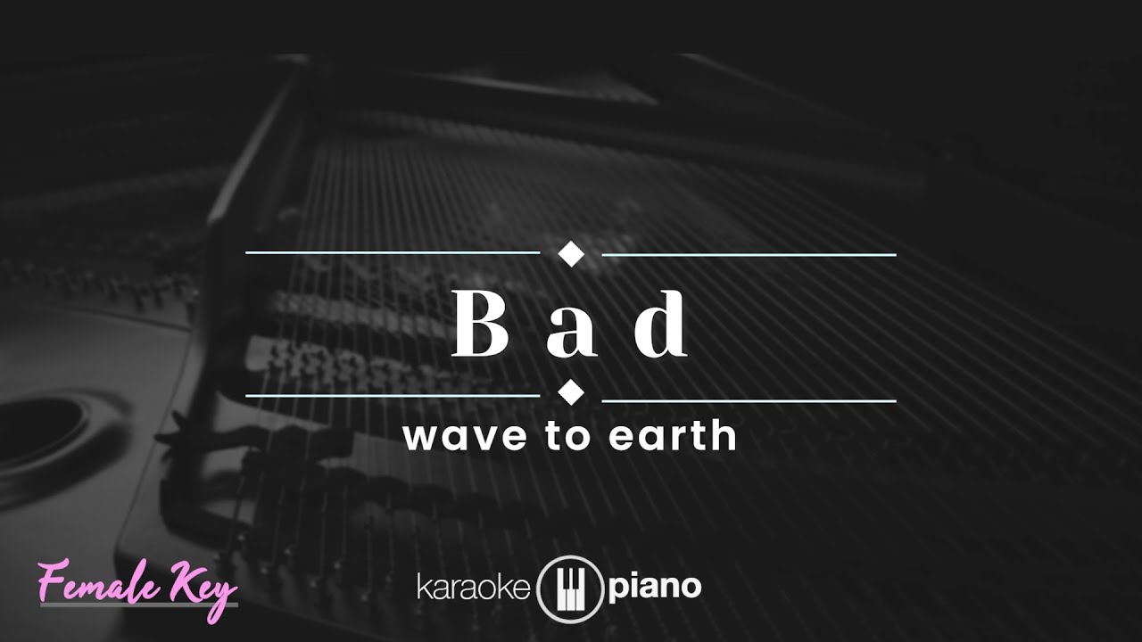 Bad - wave to earth (KARAOKE PIANO - FEMALE KEY)