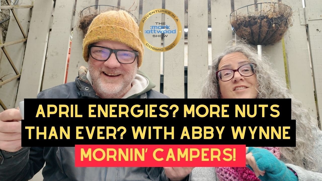 April Energies? More Nuts Than Ever? Mornin' Campers! Mark Attwood with Abby Wynne