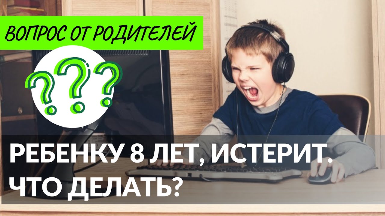 Вопрос от родителей.  Ребенку 8 лет, истерит. Что делать?