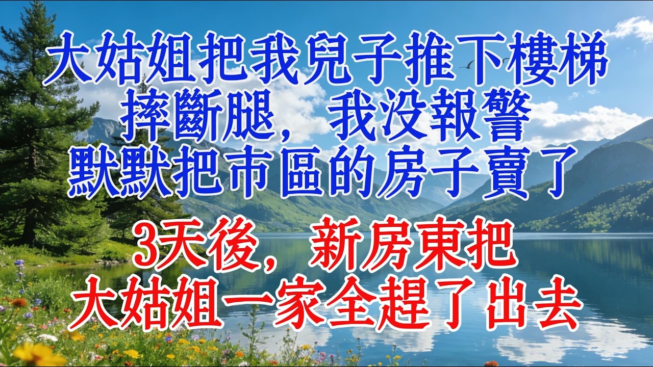 大姑姐把我兒子推下樓梯摔斷腿，我沒報警，默默把市區的房子賣了，3天後，新房東把大姑姐一家全趕了出去#婆媳 #人生感悟 #分享