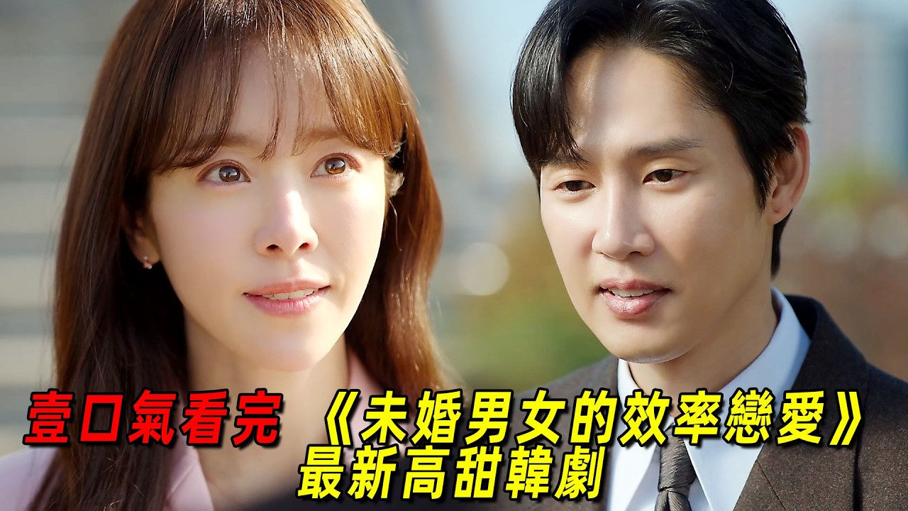 一口氣看完 2026 最新高甜韓劇《未婚男女的效率戀愛》全集！大齡美女在經歷無數次奇葩相親後，終於收獲真愛！