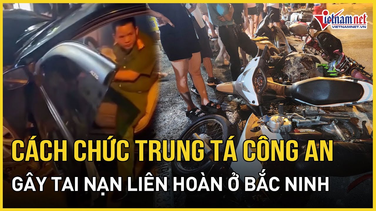 NÓNG: Cách chức Trung tá công an ở Bắc Ninh vì say rượu, gây tai nạn liên hoàn | Báo VietNamNet