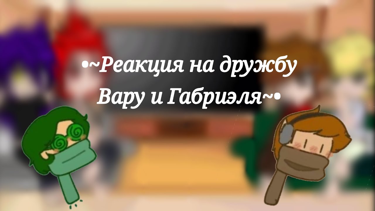 •~Реакция на дружбу Вару и Габриэля~•