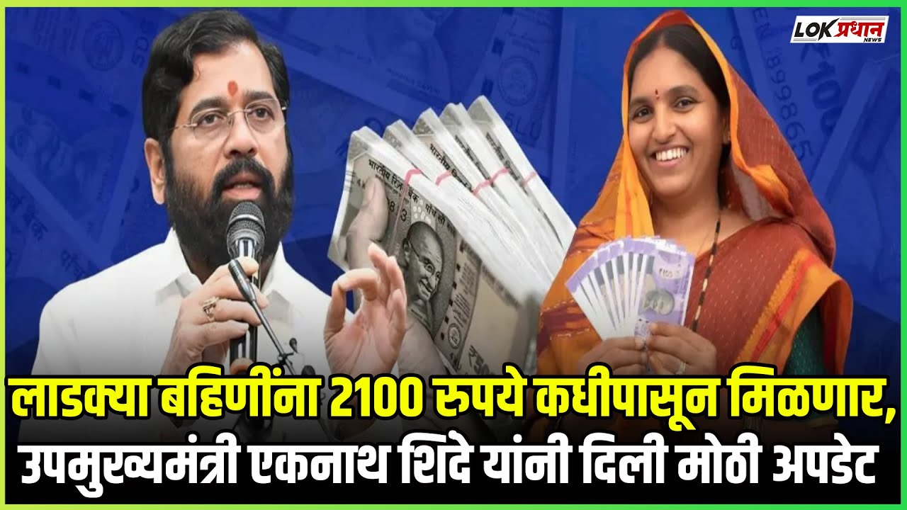 लाडक्या बहिणींना 2100 रुपये कधीपासून मिळणार, उपमुख्यमंत्री एकनाथ शिंदे यांनी दिली मोठी अपडेट