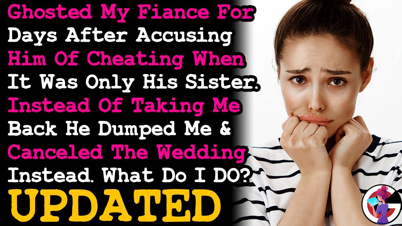 UPDATE Ghosted Fiancé For Days After Accusing Him Of Cheating & He Dumped Me & Cancels Wedding