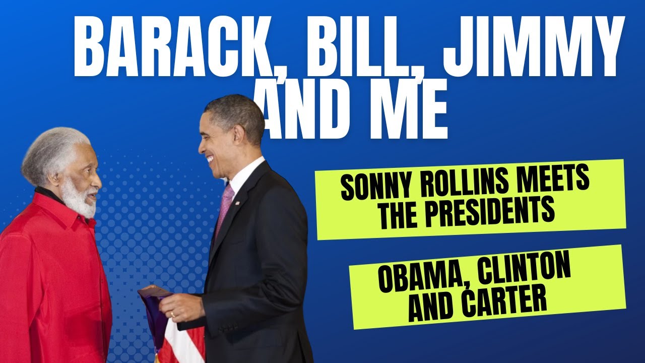 Barack, Bill, Jimmy and Me:  Sonny Rollins Meets the Presidents