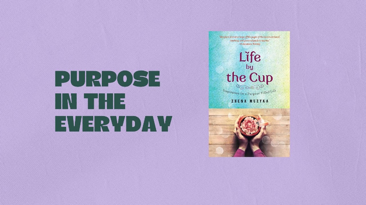Life by the Cup by Zhena Muzyka | Finding Purpose in Everyday Life in 2 minutes