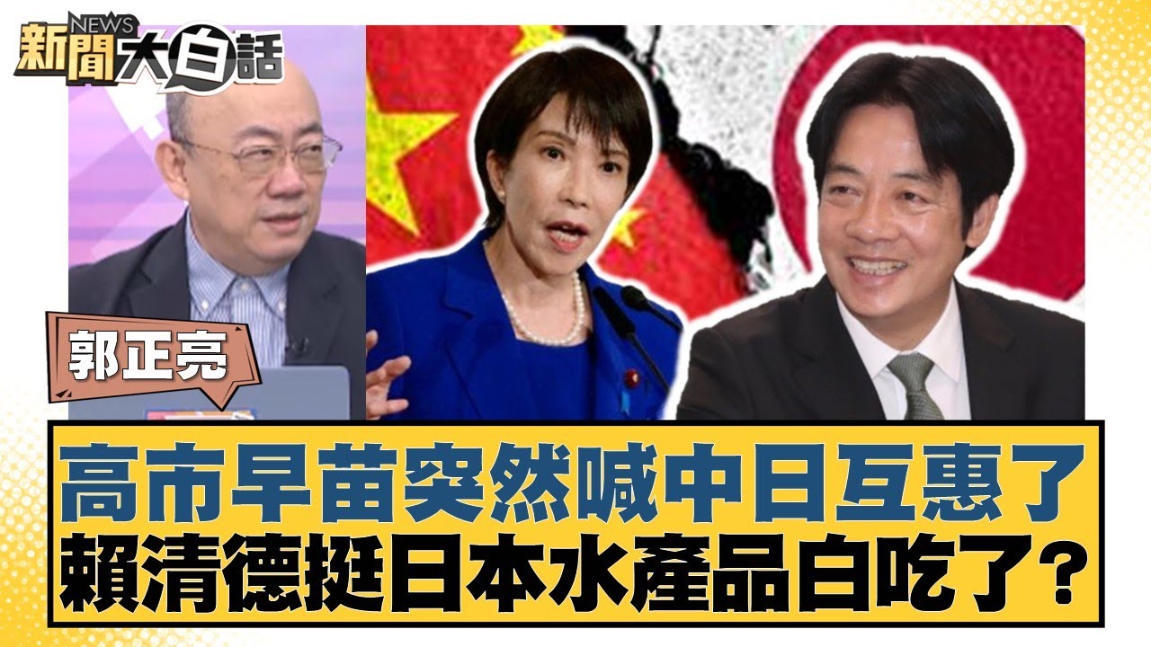 高市早苗突然喊中日互惠了 賴清德挺日本水產品白吃了？【#新聞大白話】20251121-7｜#郭正亮 #徐弘庭 #陳揮文