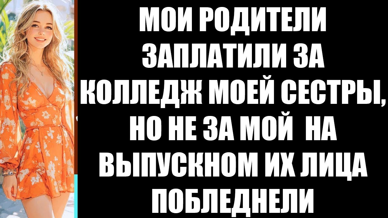 МОИ РОДИТЕЛИ ЗАПЛАТИЛИ ЗА КОЛЛЕДЖ МОЕЙ СЕСТРЫ, НО НЕ ЗА МОЙ  НА ВЫПУСКНОМ ИХ ЛИЦА ПОБЛЕДНЕЛИ