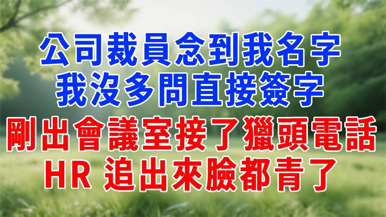 公司裁員念到我名字，我沒多問直接簽字，剛出會議室接了獵頭電話，HR 追出來臉都青了！#人生感悟 #故事分享 #生活經驗 #职场 #打脸