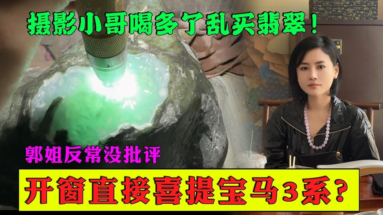 攝影小哥喝多了亂買翡翠！郭姐反常沒批評，開窗直接喜提寶馬3系？ #翡翠 #郭姐翡翠 #翡翠原石 #缅甸翡翠