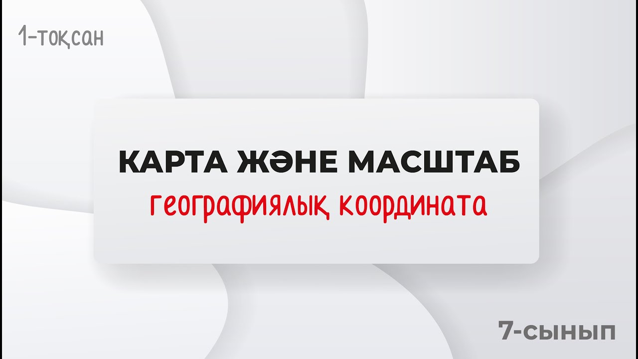 Географиялық карталар. МАСШТАБ. КООРДИНАТА. | 7-сынып | 1-тоқсан | ГЕОГРАФИЯ