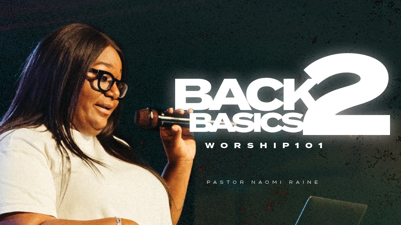 BACK 2 BASICS: WORSHIP 101 | Pastor Naomi Raine
