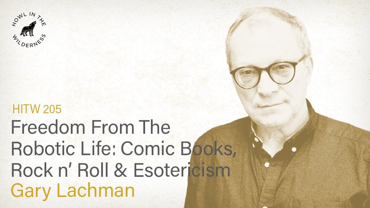 Freedom From the Robotic Life: Comic Books, Rock n’ Roll & Esotericism | Gary Lachman | HITW 205
