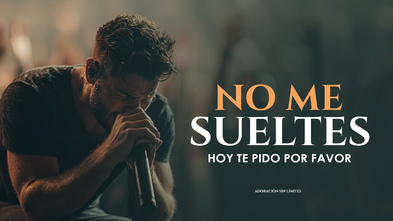 Sólo te Pido Que  No Me Sueltes Por Favor, Señor | Te Necesito Más Que Nunca | Adoración Cristiana