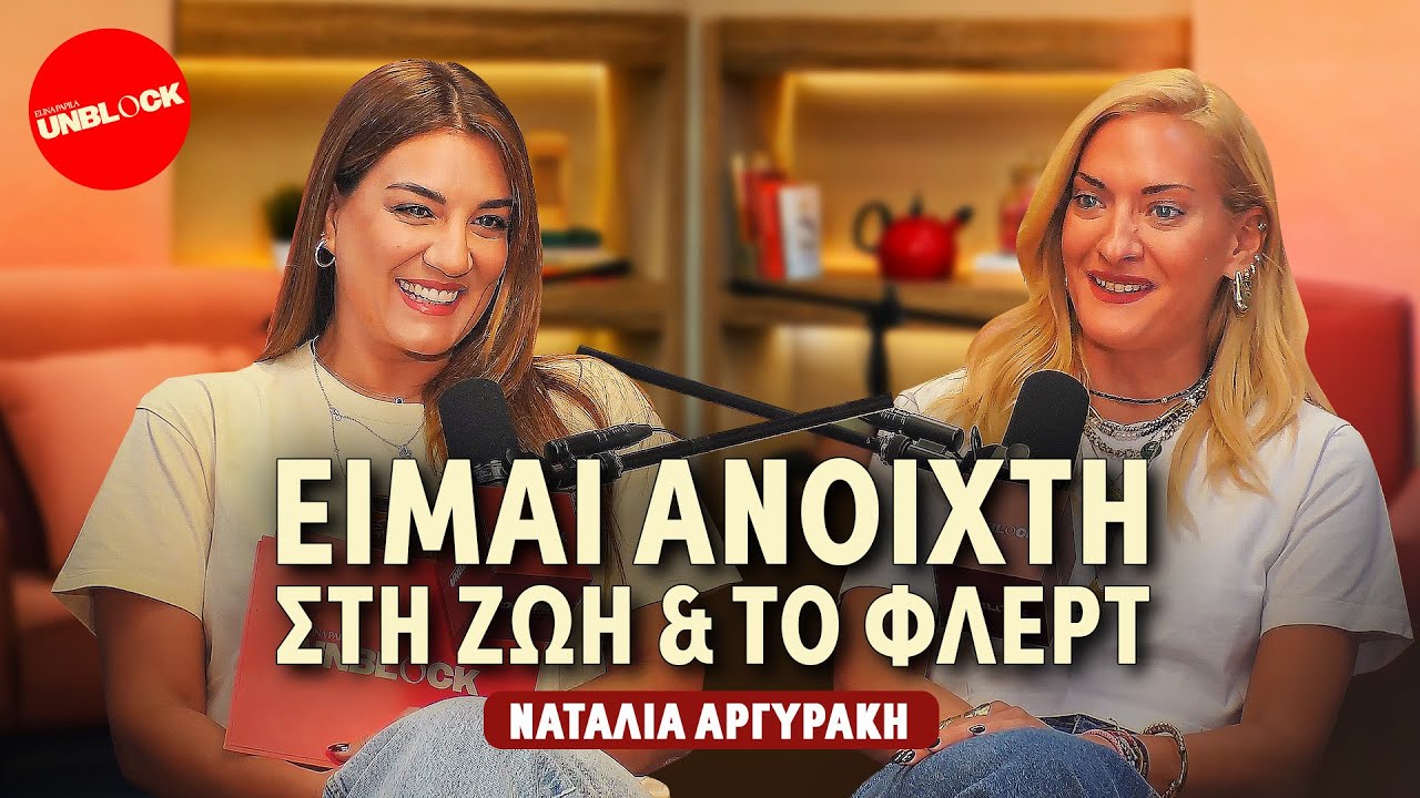 Ναταλία Αργυράκη: Είμαι ανοιχτή στη ζωή & το φλερτ | Unblock Podcast Ελίνα Παπίλα