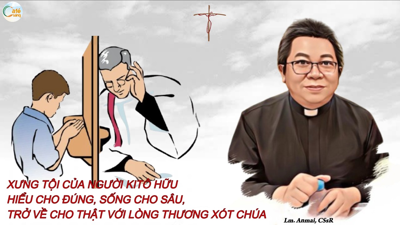XƯNG TỘI CỦA NGƯỜI KITÔ HỮU HIỂU CHO ĐÚNG, SỐNG CHO SÂU, TRỞ VỀ CHO THẬT VỚI LTXC | Lm. Anmai, CSsR