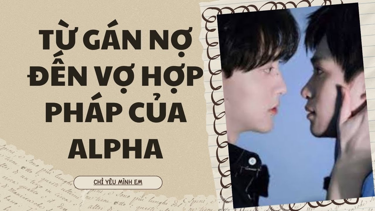 TRUYỆN BOY LOVE/ TỪ GÁN NỢ ĐẾN VỢ HỢP PHÁP CỦA ALPHA/ CHỈ YÊU MÌNH EM