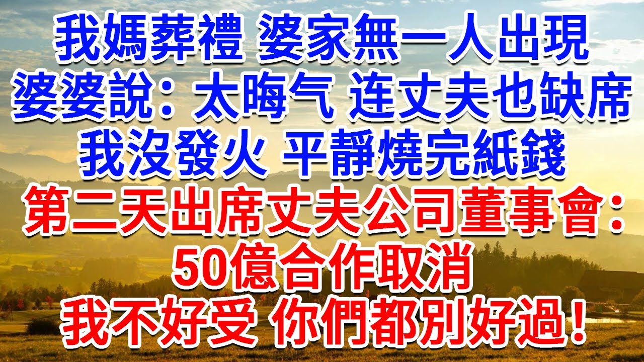 我媽葬禮婆家無一人出現，婆婆說：太晦气！连丈夫也缺席，我沒發火平靜燒完紙錢，第二天出席丈夫公司董事會，50億合作取消，我不好受你們都別好過！#生活經驗#情感故事#故事#小說#戀愛#情感#婚姻