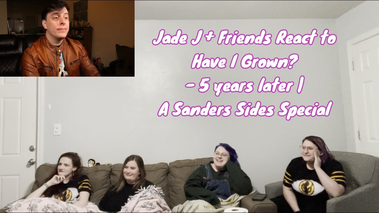 Jade J + Friends react to Have I Grown? - Five Years Later | A Sanders Sides Special