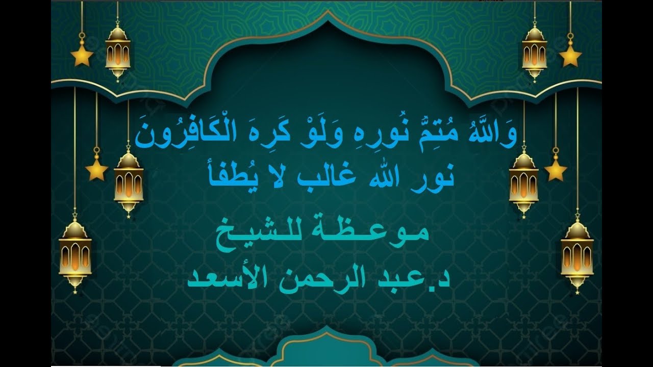 وَاللَّهُ مُتِمُّ نُورِهِ وَلَوْ كَرِهَ الْكَافِرُونَ ,نورالله غالب لا يُطفأ-د.عـبد الرحمن الأسعـد