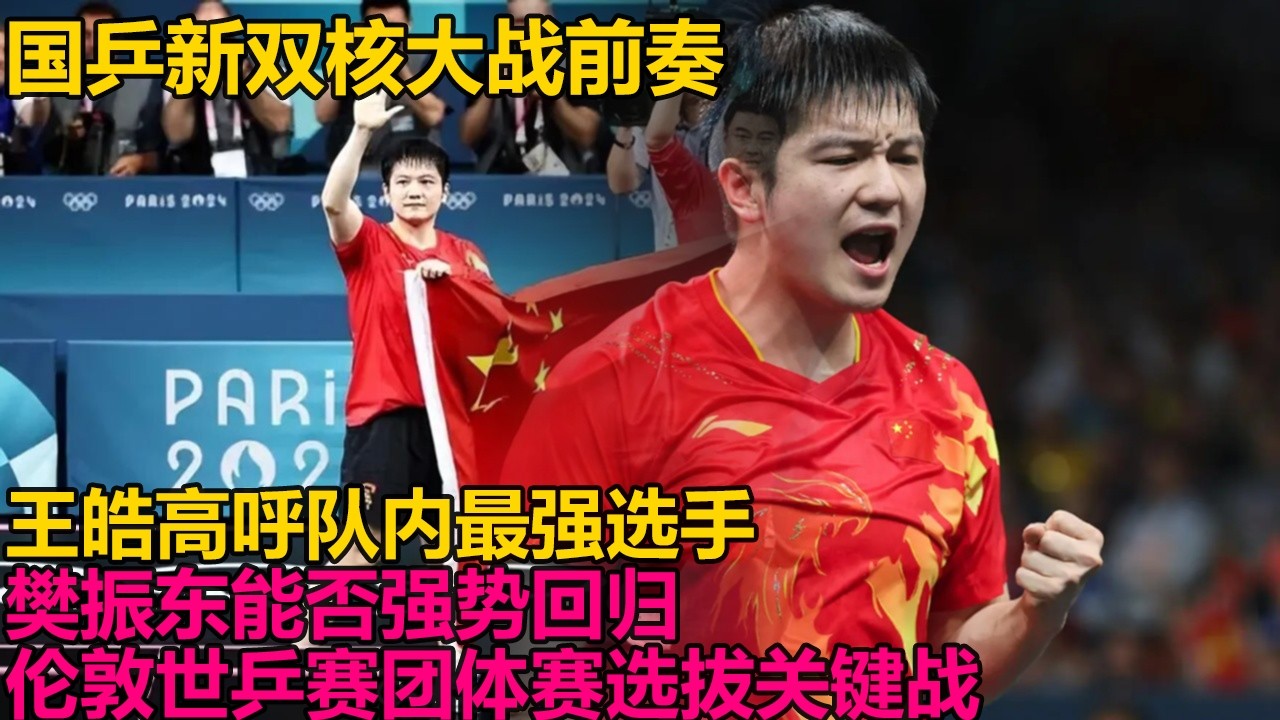 国乒新双核大战前奏？王皓高呼队内最强选手！樊振东能否强势回归？伦敦世乒赛团体赛选拔关键战