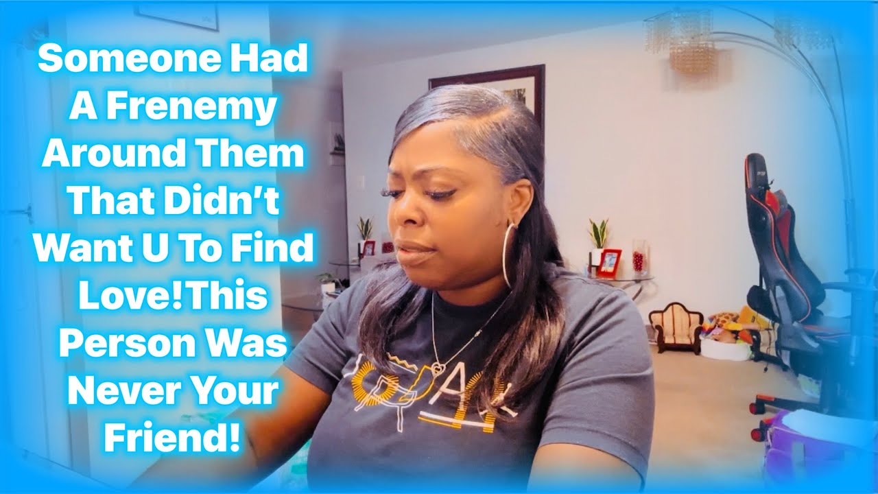 Someone Had A Frenemy Around Them That Didn’t Want U To Find Love!This Person Was Never Your Friend!