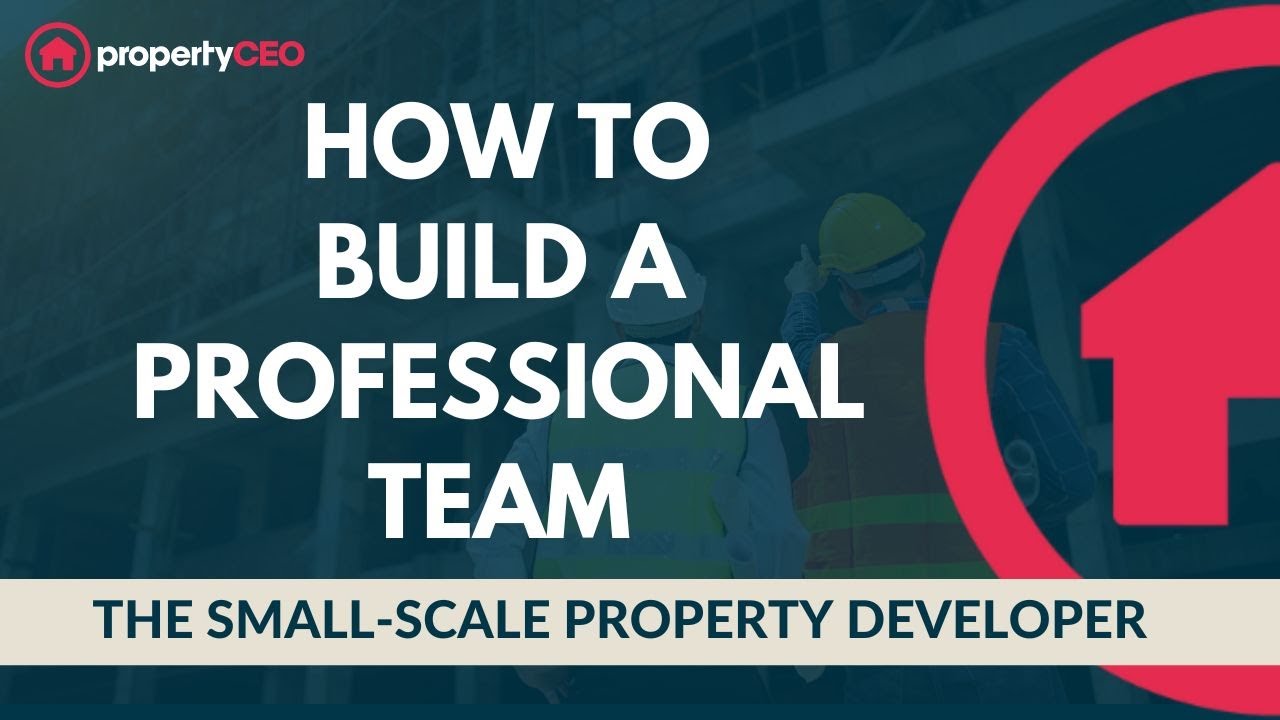 How to Build Your Professional Team - The Small-Scale Property Developer