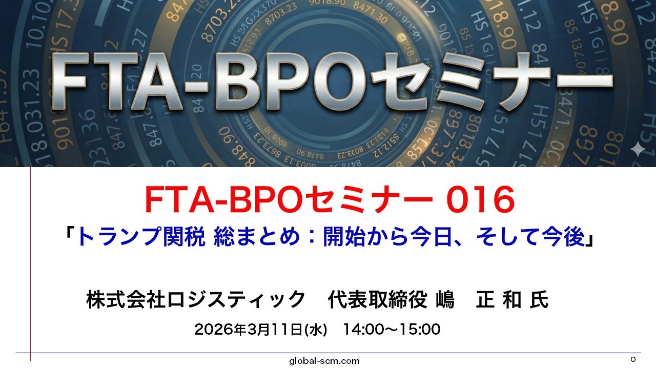 FTA-BPO 016トランプ関税 総まとめ：開始から今日、そして今後違憲判決に伴う還付機会と、2026年7月以降のサプライチェーン再構築戦略  2026年3月11日　ロジスティック　嶋 正和