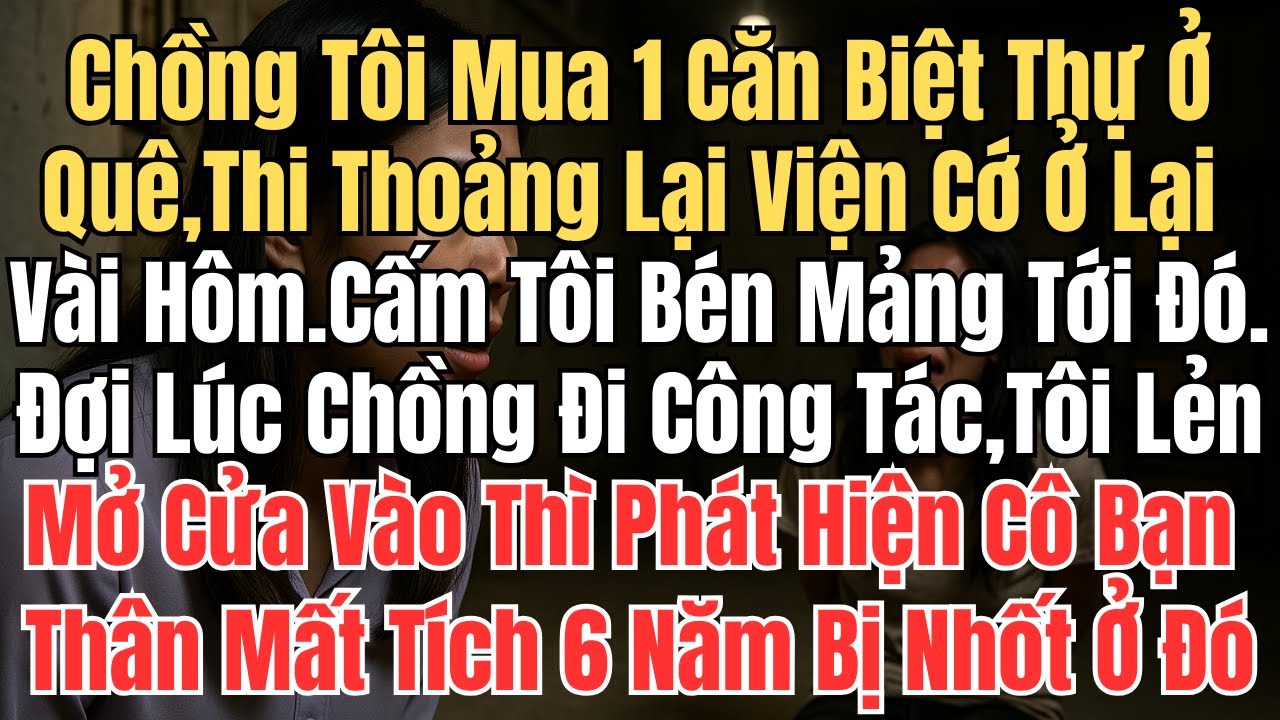 Chồng tôi mua một căn biệt thự ở quê, thi thoảng lại viện cớ xuống đó ở vài hôm  Anh ta luôn cấm tôi