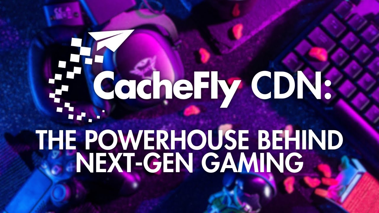 CacheFly CDN: The Powerhouse Behind Next-Gen Gaming