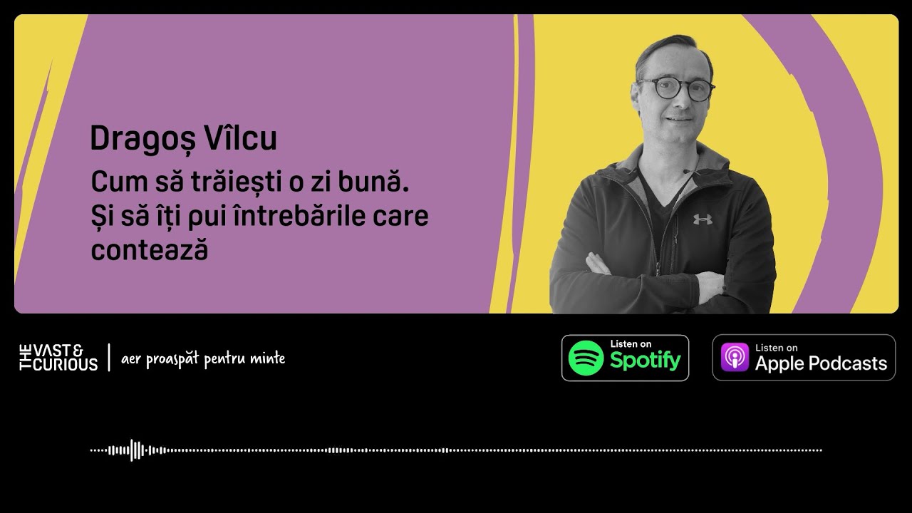 Dragoș V&icirc;lcu - Cum să ai o zi bună | Vast and Curious Podcast