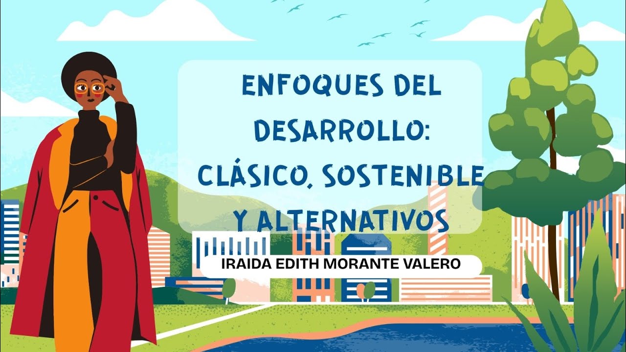 ENFOQUES DEL DESARROLLO: CLÁSICO, SOSTENIBLE Y ALTERNATIVO 