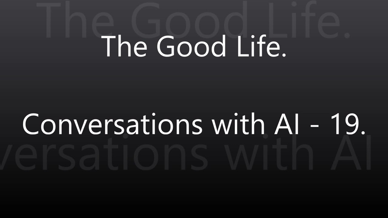 The Good Life - Conversations with AI- 19.