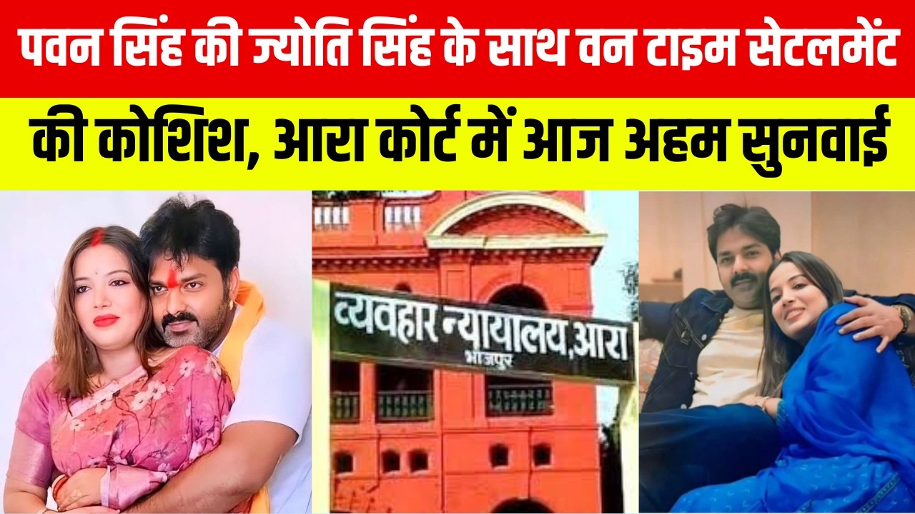 पवन सिंह की ज्योति सिंह के साथ वन टाइम सेटलमेंट की कोशिश, आरा कोर्ट में आज अहम सुनवाई