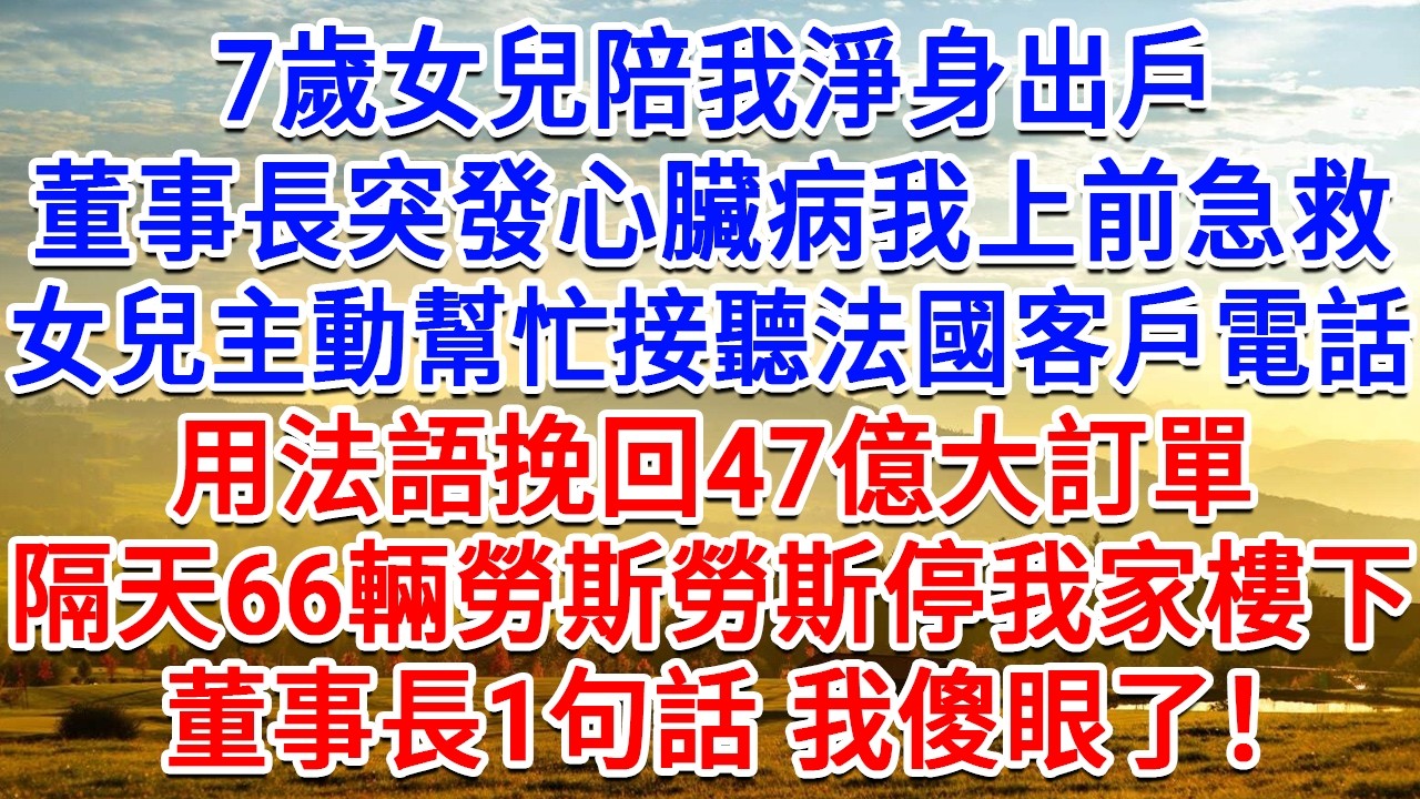 7歲女兒陪我淨身出戶，董事長突發心臟病我上前急救，女兒主動幫忙接聽法國客戶電話，用法語挽回47億大訂單，隔天66輛勞斯勞斯停我家樓下，董事長1句話 我傻眼了！#情感故事#故事#小說#戀愛#情感#婚姻