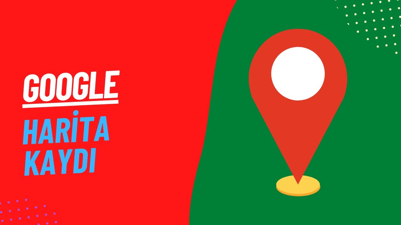 GOOGLE HARİTA KAYDI - GOOGLE YER EKLEME