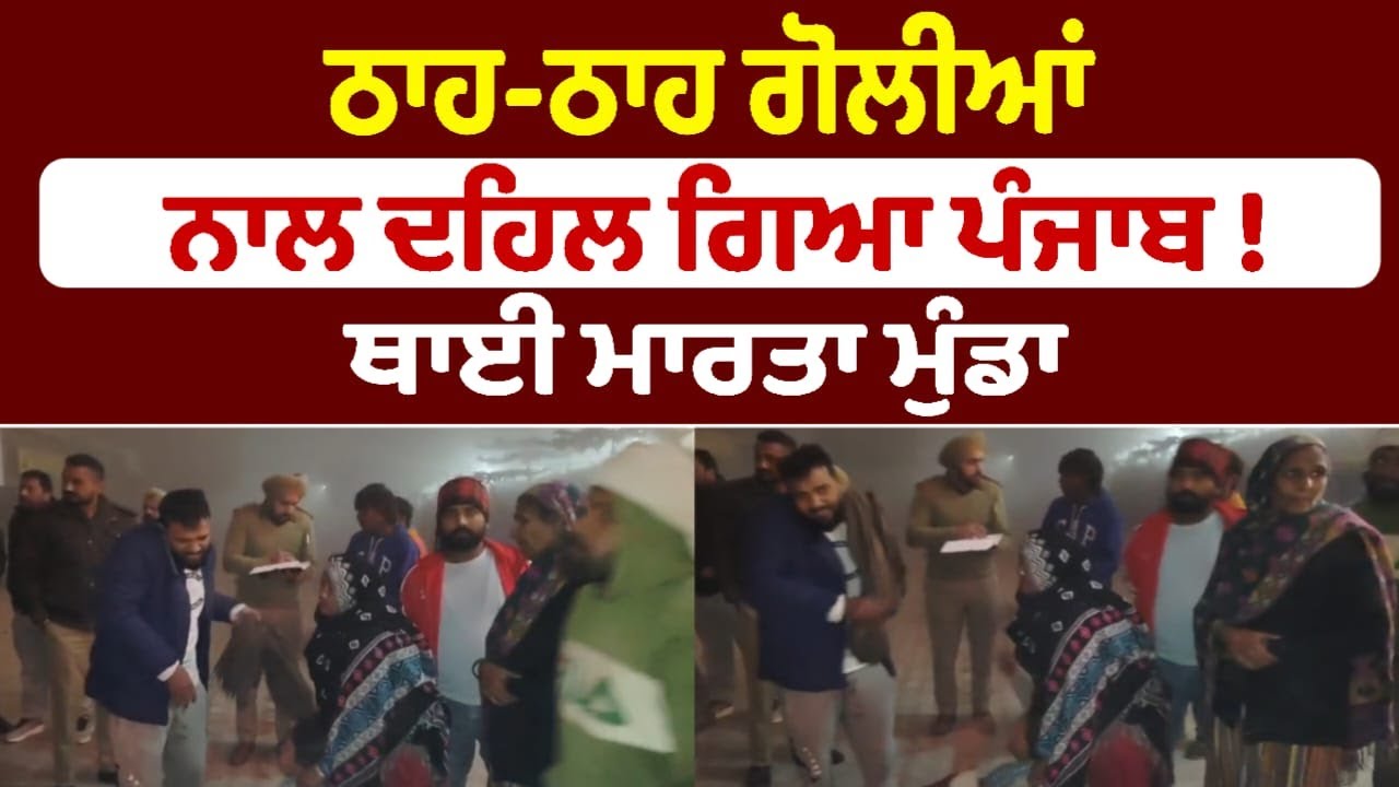 ਠਾਹ-ਠਾਹ ਗੋਲੀਆਂ ਨਾਲ ਦਹਿਲ ਗਿਆ ਪੰਜਾਬ ! ਥਾਈ ਮਾਰਤਾ ਮੁੰਡਾ