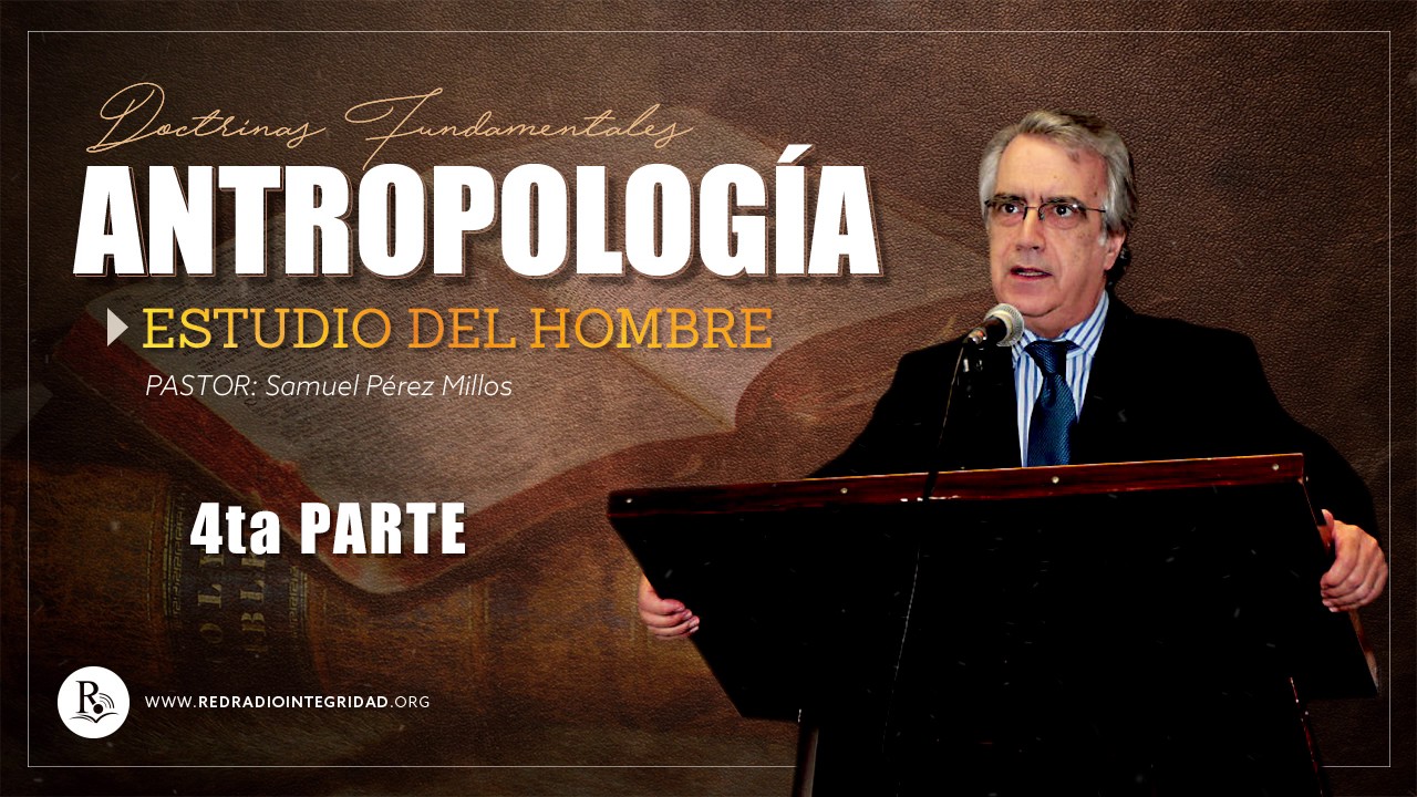 Parte 4 - ANTROPOLOGÍA (estudio del hombre) - Pastor: Samuel Pérez Millos