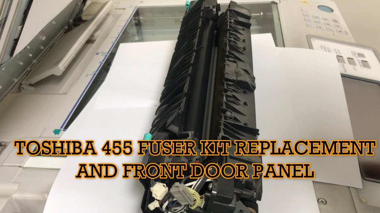 TOSHIBA 455 FUSER KIT REPLACEMENT AND FRONT DOOR PANEL REPLACEMENT