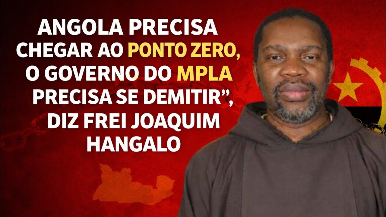 Angola precisa chegar ao ponto zero, o governo do MPLA precisa se demitir”, diz Frei Joaquim Hangalo